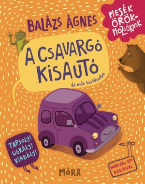 Balázs Ágnes: A CSAVARGÓ KISAUTÓ ÉS MÁS TÖRTÉNETEK Tapsolj! Ugrálj! Kiabálj! Mesék örökmozgóknak 5. kötet