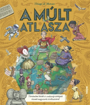 Thiago de Moraes: A múlt atlasza - Történelmi hősök és csodaszép térképek tizenöt nagyszerű civilizációról