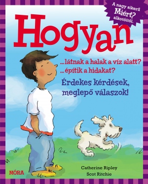 Catherine Ripley - Scot Ritchie: Hogyan …látnak a halak a víz alatt? …építik a hidakat? – Érdekes kérdések, meglepő válaszok